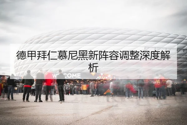 德甲拜仁慕尼黑新阵容调整深度解析